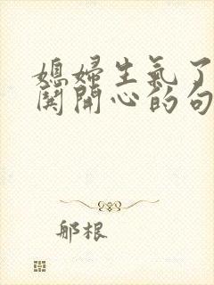 媳妇生气了怎么哄开心的句子