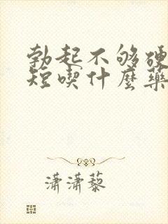 勃起不够硬时间短吃什么药