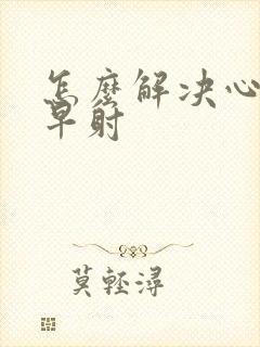 怎么解决心理性早射