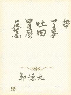 反胃吐了带血是怎么回事