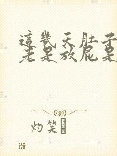 这几天肚子胀气老是放屁是什么原因