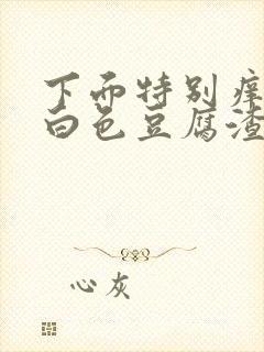 下面特别痒还有白色豆腐渣