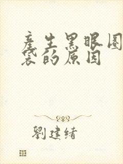 产生黑眼圈和眼袋的原因