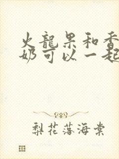 火龙果和香蕉牛奶可以一起榨汁吗