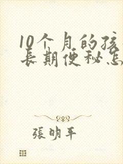 10个月的孩子长期便秘怎么办