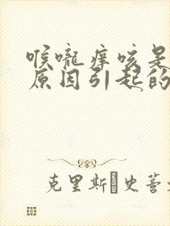 喉咙痒咳是什么原因引起的