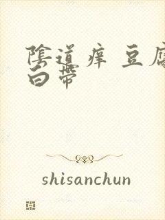 阴道痒 豆腐渣白带