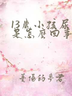 13岁小孩尿床是怎么回事