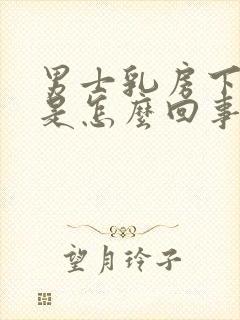 男士乳房下边疼是怎么回事