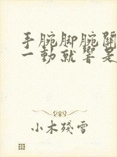 手腕脚腕关节响一动就响是什么原因