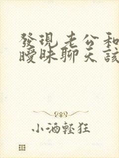 发现老公和别人暧昧聊天该揭穿么