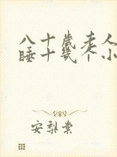 八十岁老人一天睡十几个小时正常吗