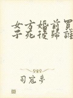 女方婚前买的房子死后归谁所有