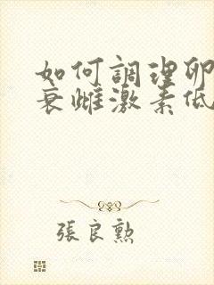 如何调理卵巢早衰雌激素低