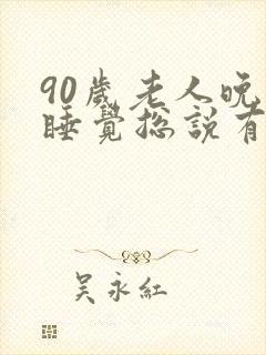 90岁老人晚上睡觉总说有人在房间