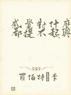 感觉对什么事情都提不起兴趣,心里烦躁不安