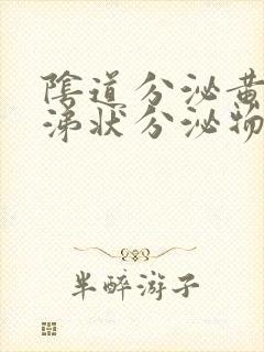 阴道分泌黄色鼻涕状分泌物