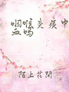 咽喉炎痰中会带血吗