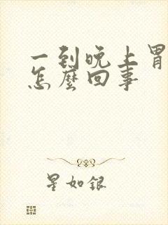 一到晚上胃烧心怎么回事