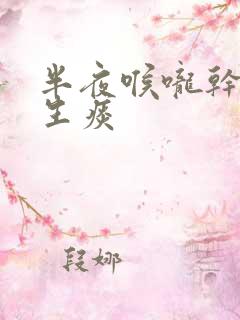 半夜喉咙干痒咳生痰