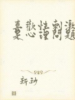 喜欢性刺激是不是心理问题的表现