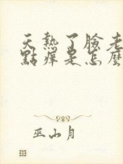 天热了脸老是有点痒是怎么回事