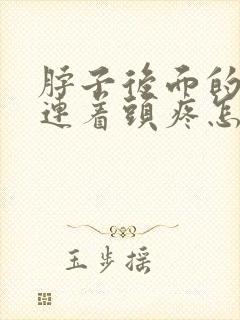 脖子后面的筋疼连着头疼怎么缓解