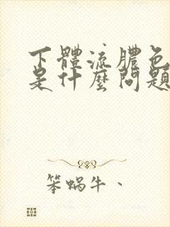 下体流脓色液体是什么问题