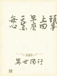 每天早上头疼恶心怎么回事