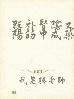 既补肾阴又补肾阳的中成药有哪些