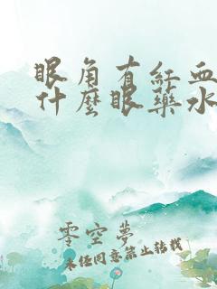 眼角有红血丝用什么眼药水好