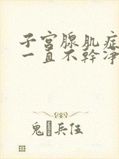 子宫腺肌症例假一直不干净怎么办