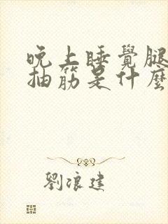 晚上睡觉腿突然抽筋是什么情况