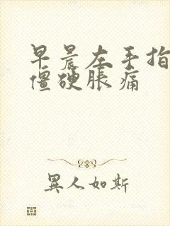 早晨左手指关节僵硬胀痛