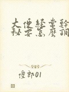 大便经常干燥便秘要怎么调理