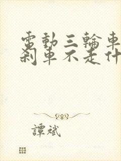 电动三轮车显示刹车不走什么原因