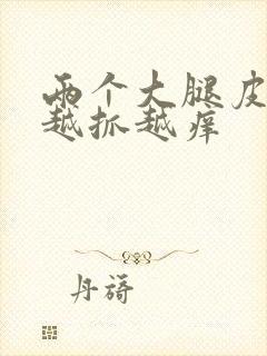 两个大腿皮肤痒越抓越痒