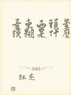 看东西头晕眼睛模糊是什么原因