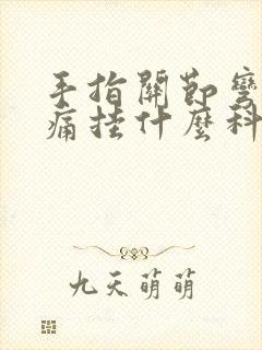 手指关节弯曲疼痛挂什么科