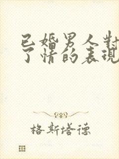 已婚男人对你动了情的表现