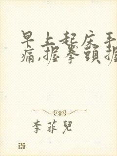 早上起床手指胀痛,握拳头握不紧