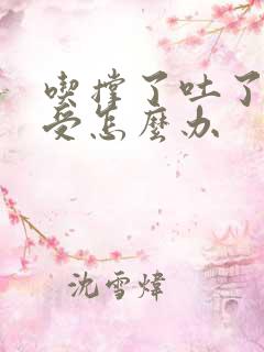 吃撑了吐了胃难受怎么办