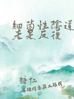 细菌性阴道发炎老是反复