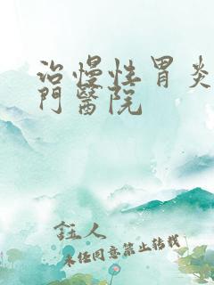 治慢性胃炎的专门医院