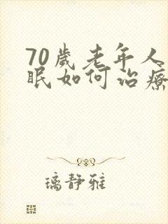 70岁老年人失眠如何治疗