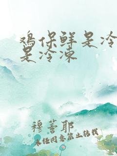 鸡保鲜是冷藏还是冷冻