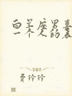 白羊座男喜欢上一个人的表现