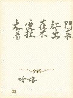 大便在肛门处堵着拉不出来怎么办