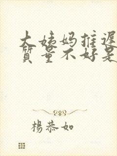 大姨妈推迟睡眠质量不好是什么原因