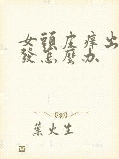 女头皮痒出油掉发怎么办